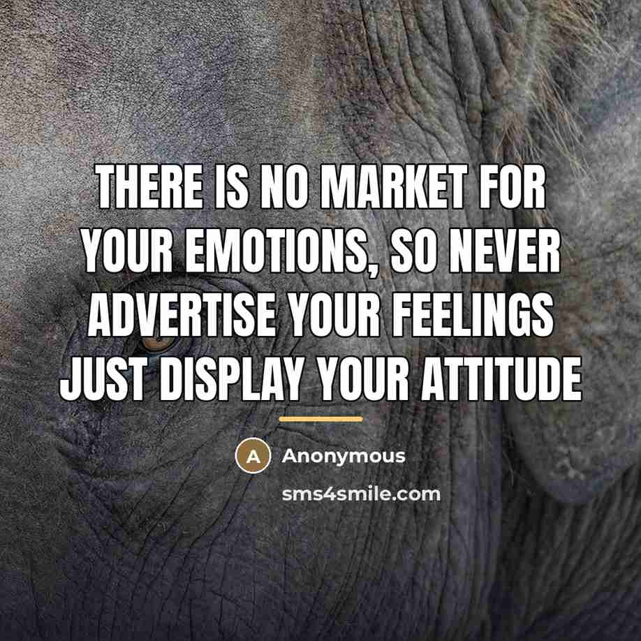 “There is no market for YOUR EMOTIONS, so never advertise…” quote by Anonymous