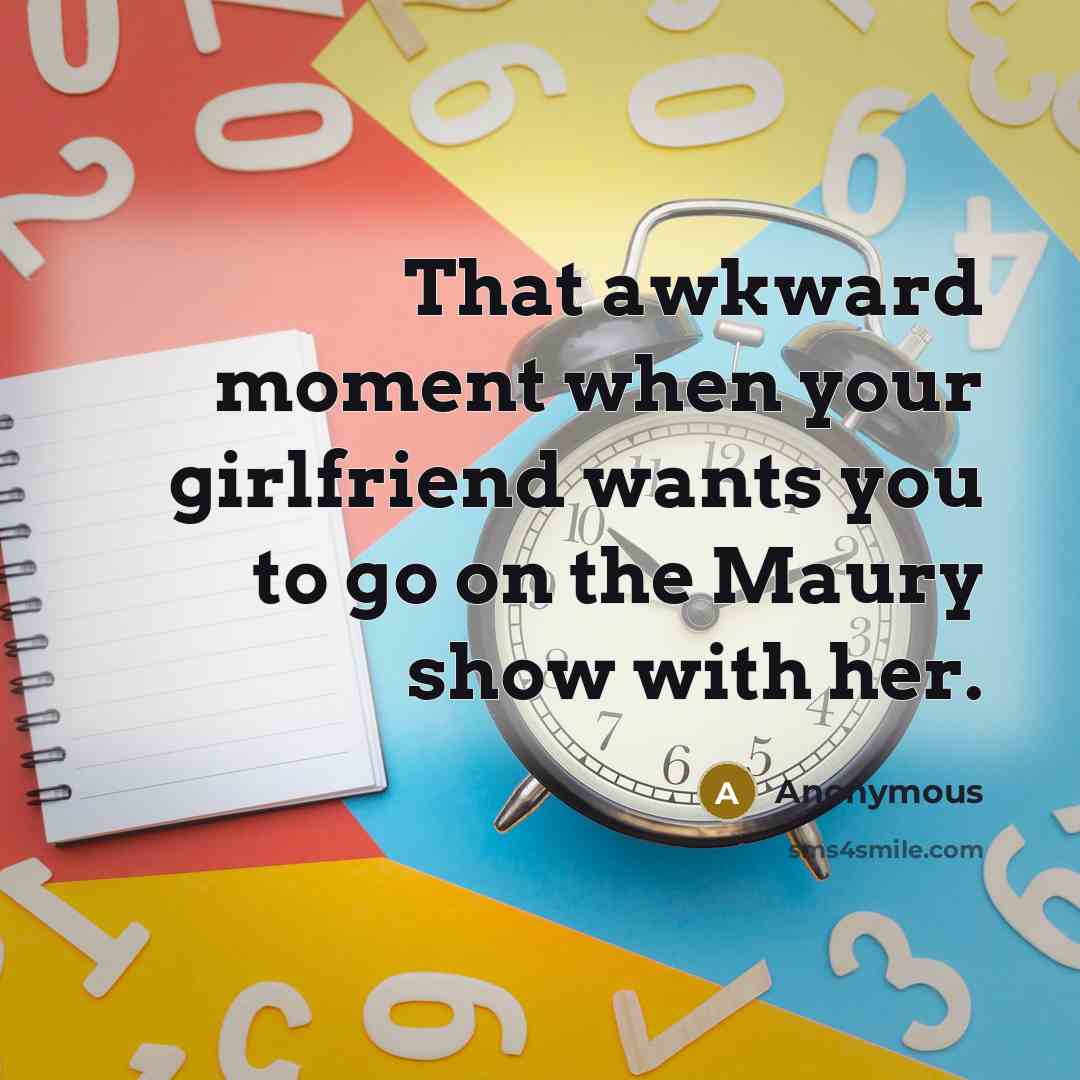 “That awkward moment when your girlfriend wants you to go…” quote by Anonymous