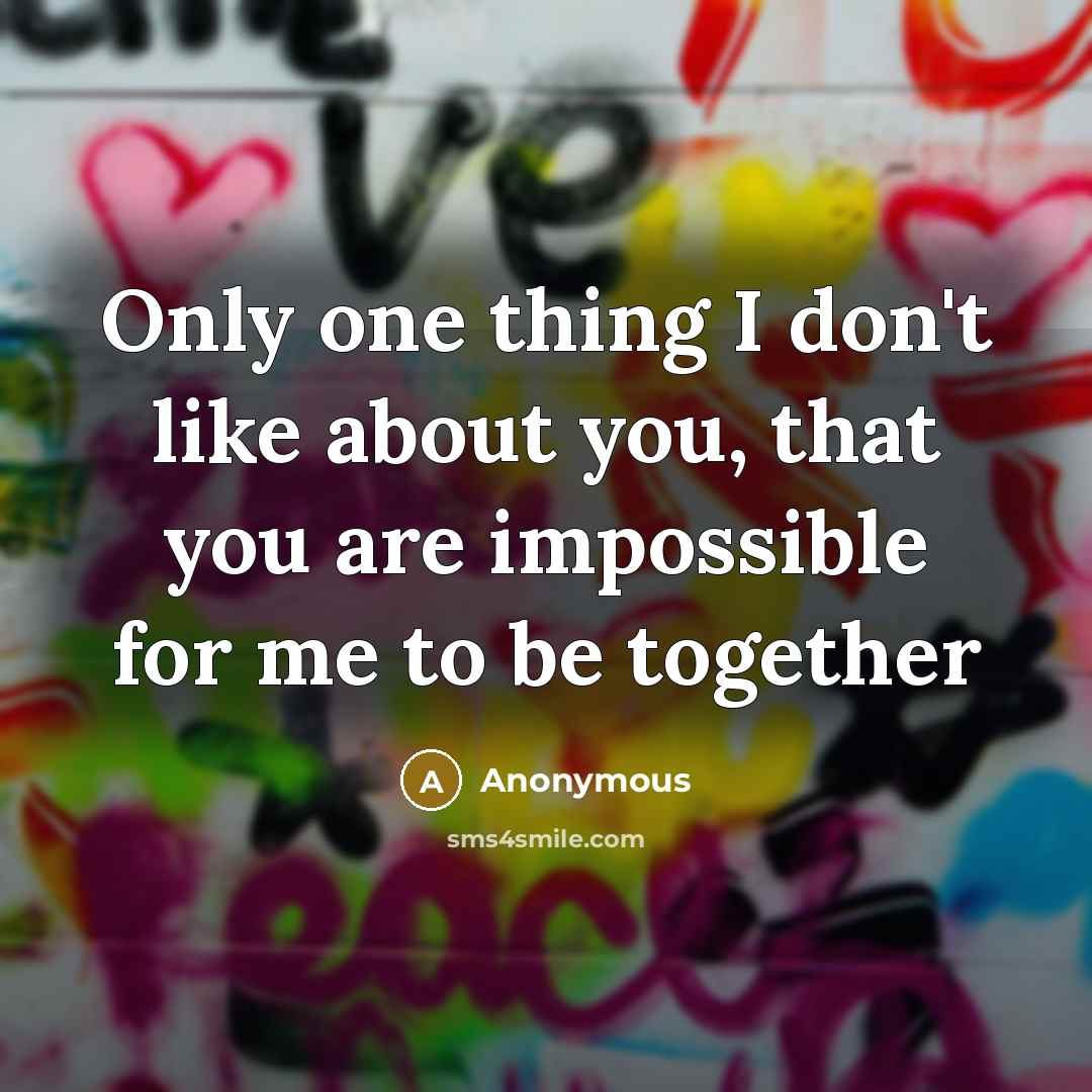 “Only one thing I don't like about you, that you…” quote by Anonymous