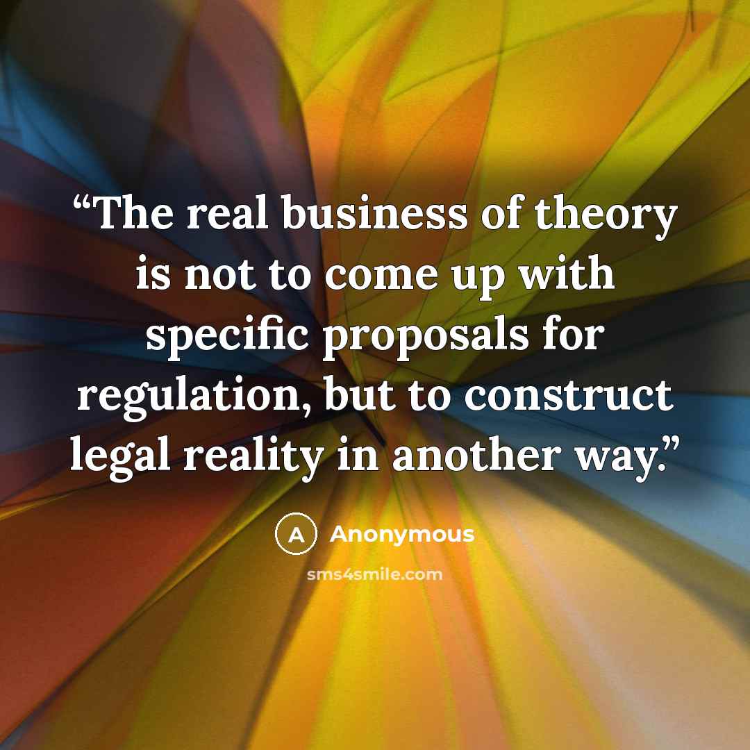 “The real business of theory is not to come up with specific proposals for regulation, but to construct legal reality in another way.” quote by Anonymous