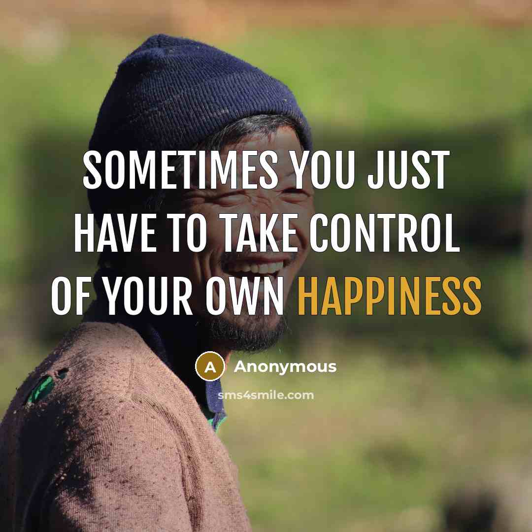 “Sometimes you just have to take control of your own happiness” quote by Anonymous