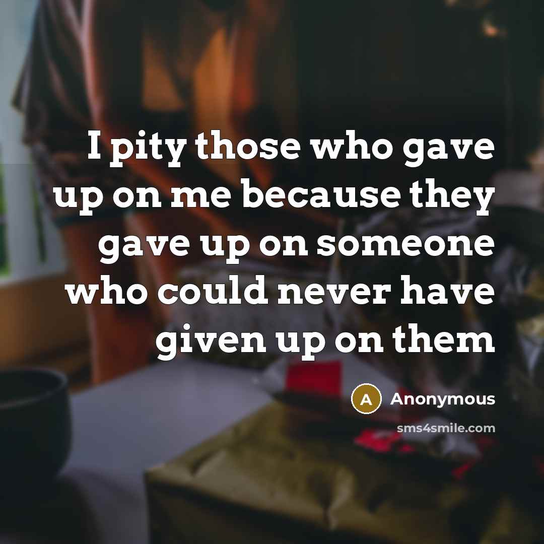 “I pity those who gave up on me because they…” quote by Anonymous