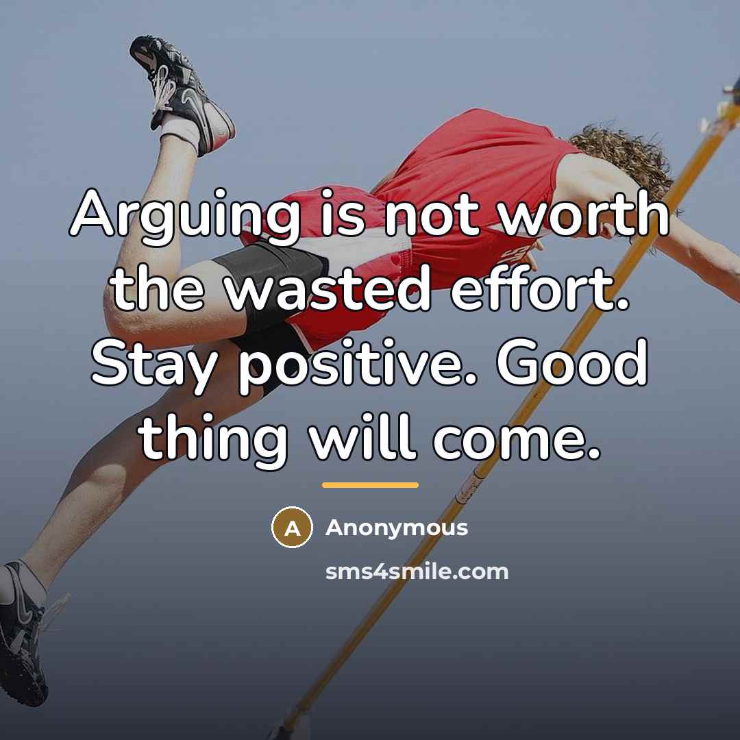 “Arguing is not worth the wasted effort. Stay positive. Good…” quote by Anonymous