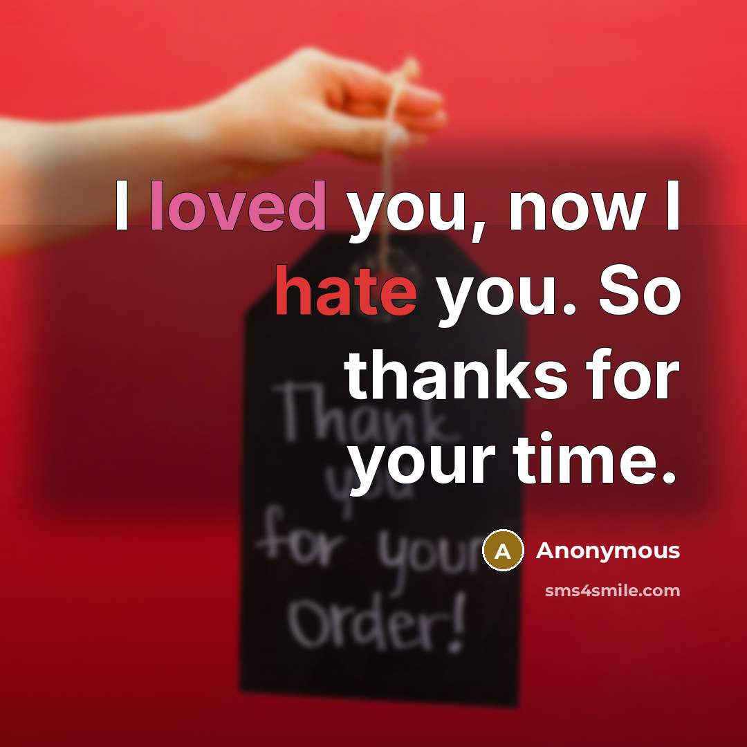 “I loved you, now I hate you. So thanks for your time.” quote by Anonymous
