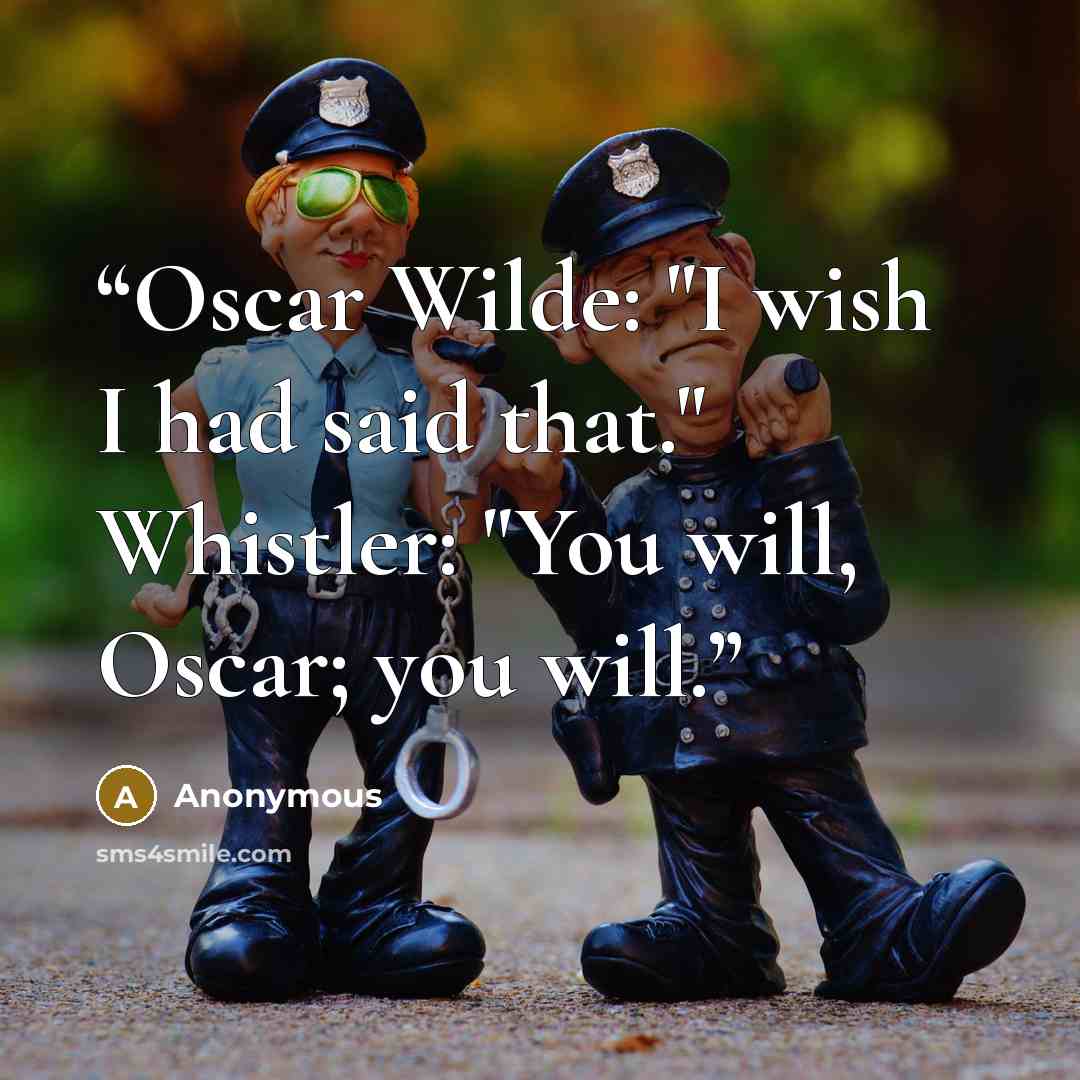 “Oscar Wilde: "I wish I had said that." Whistler: "You will, Oscar; you will.” quote by Anonymous
