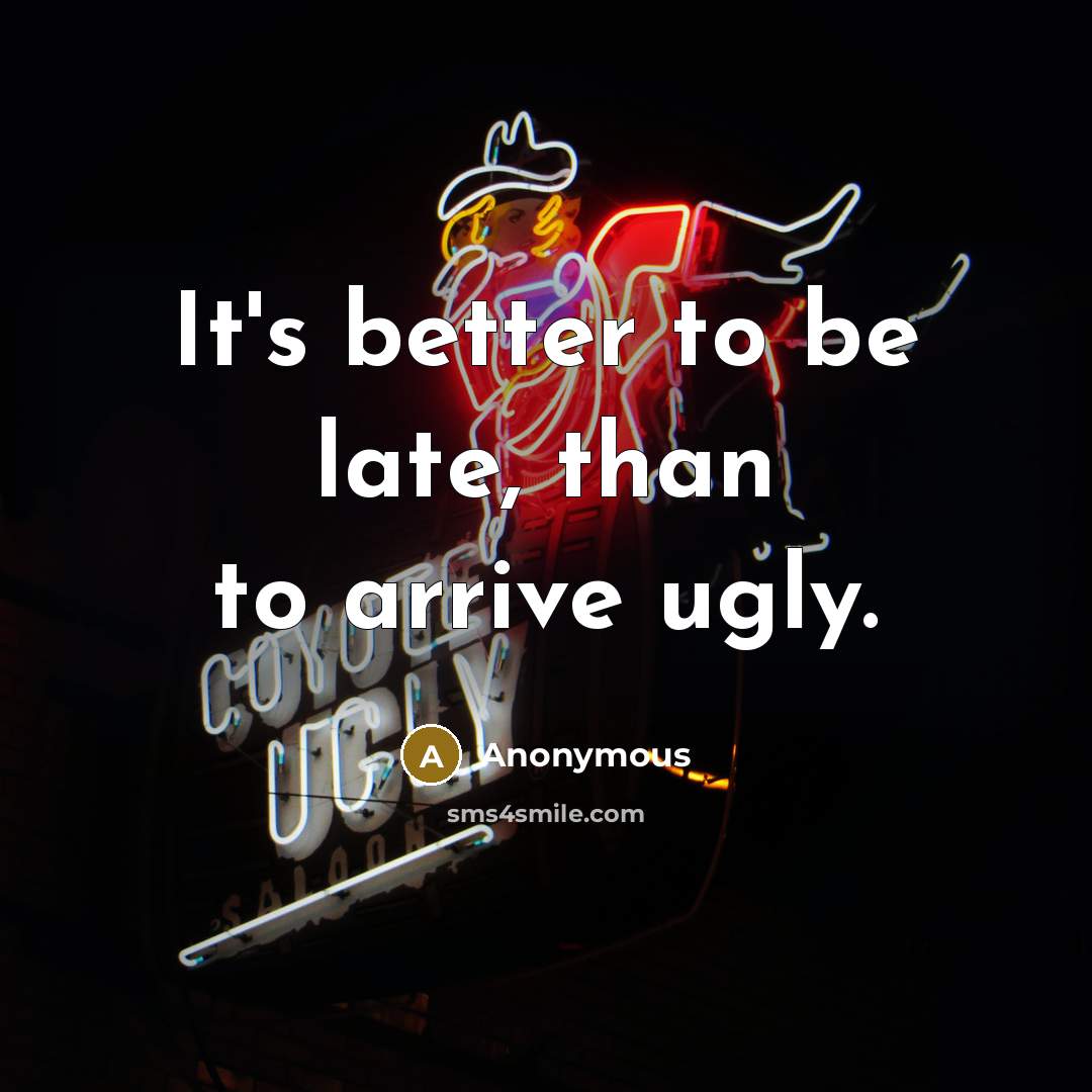 “It's better to be late, than to arrive ugly.…” quote by Anonymous