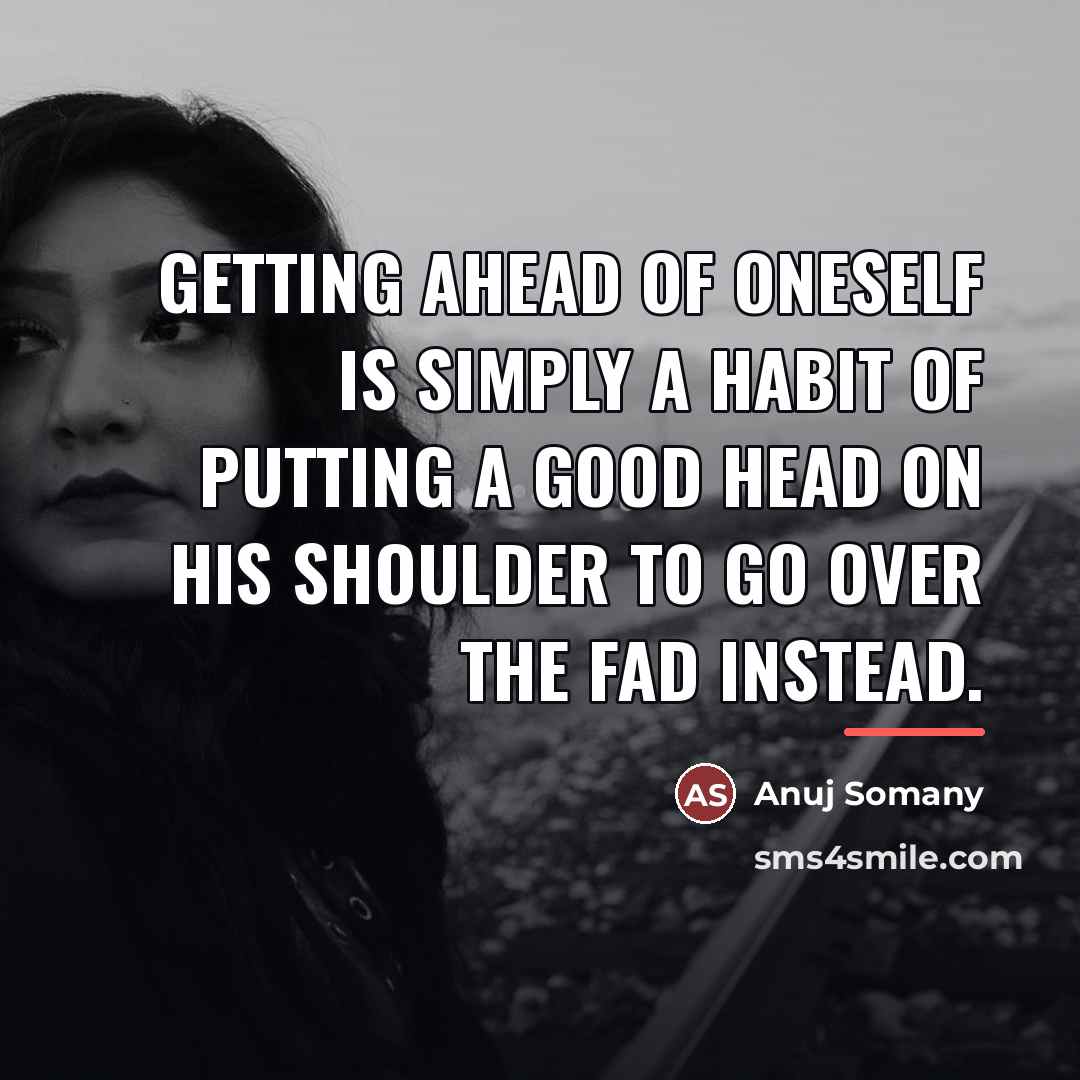 “Getting ahead of oneself is simply a habit of putting…” quote by Anuj Somany