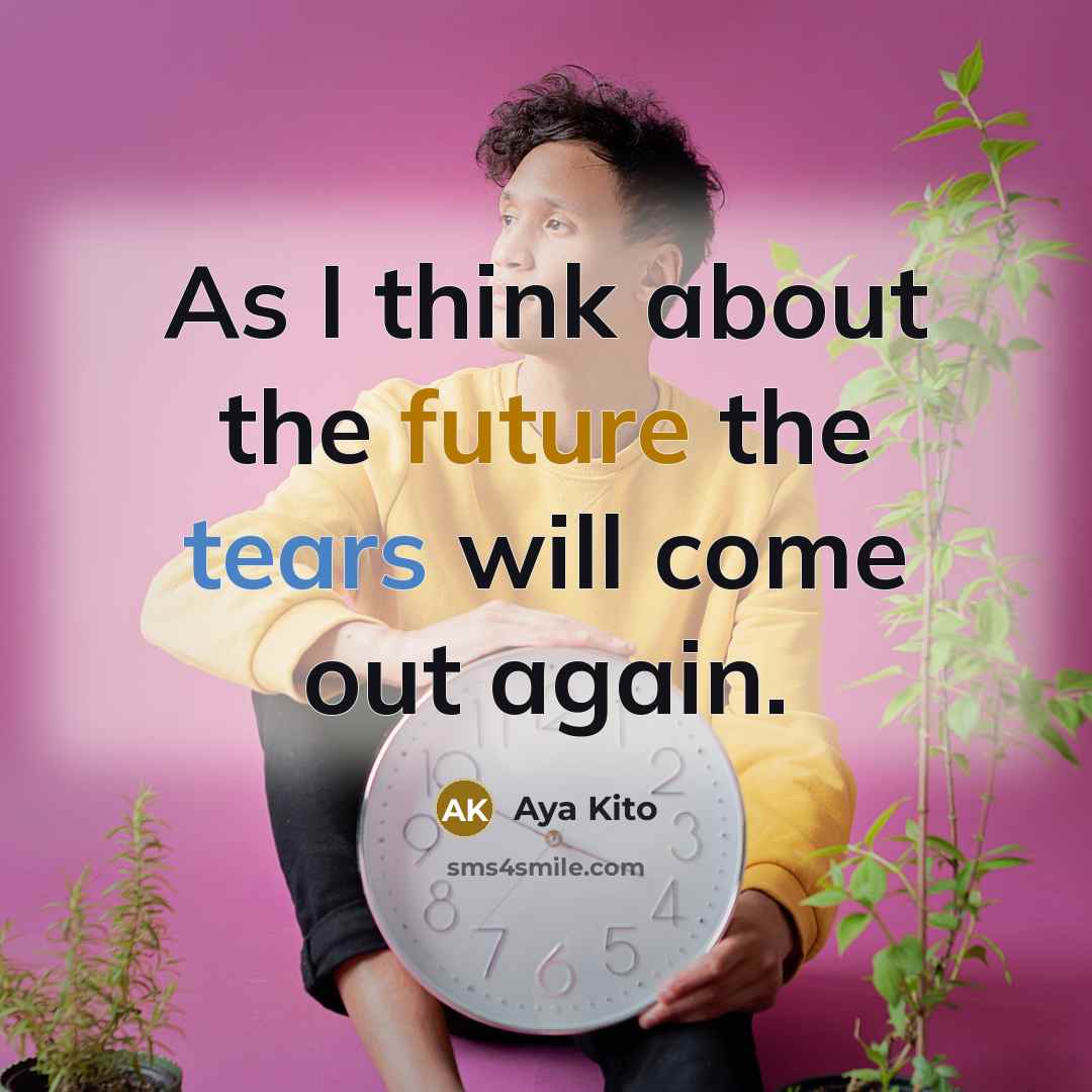 “As I think about the future the tears will come out again.” quote by Aya Kito