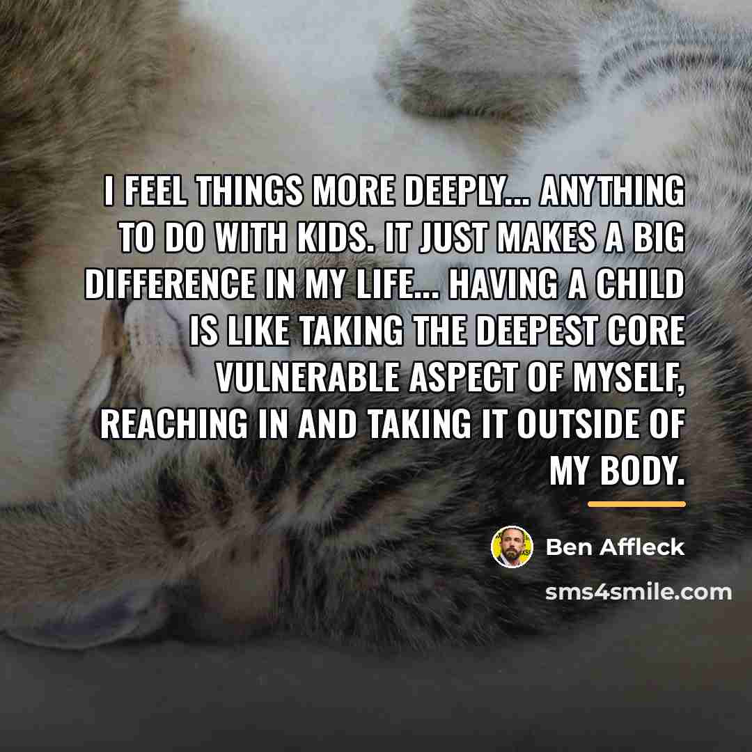 “I feel things more deeply... anything to do with kids.…” quote by Ben Affleck