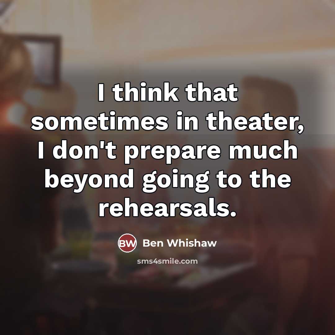 “I think that sometimes in theater, I don't prepare much…” quote by Ben Whishaw