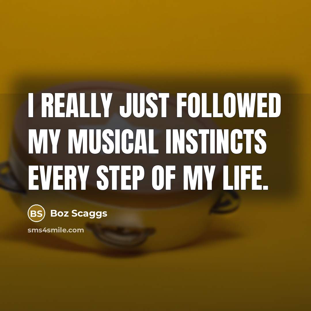 “I really just followed my musical instincts every step of…” quote by Boz Scaggs