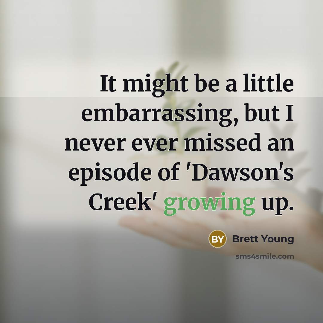 “It might be a little embarrassing, but I never ever missed an episode of 'Dawson's Creek' growing up.” quote by Brett Young