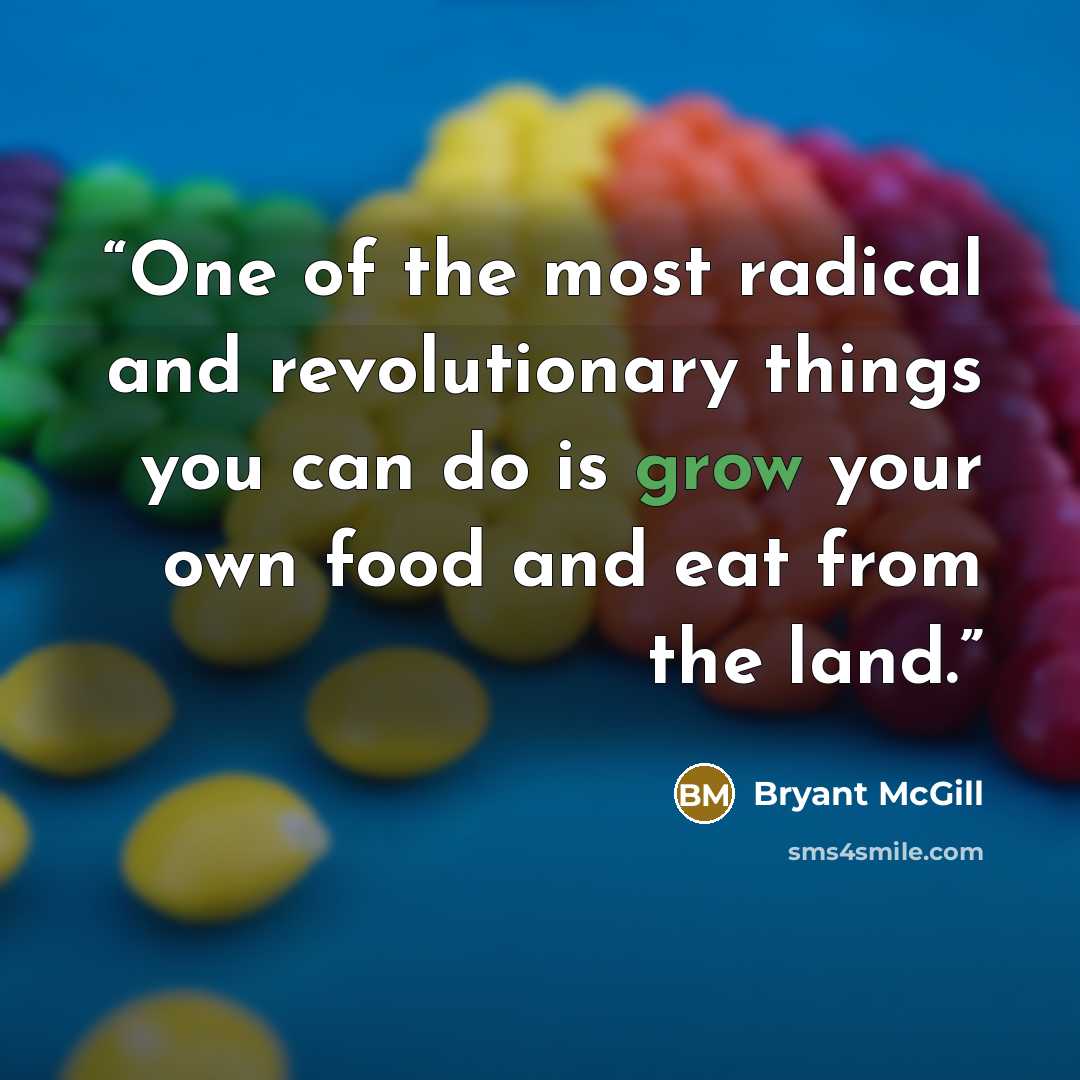 “One of the most radical and revolutionary things you can do is grow your own food and eat from the land.” quote by Bryant McGill