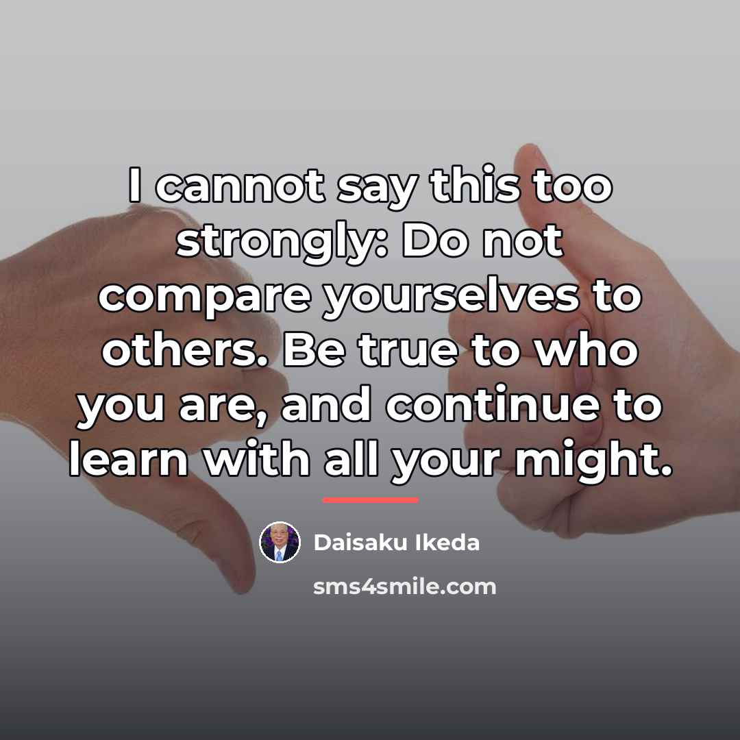 “I cannot say this too strongly: Do not compare yourselves…” quote by Daisaku Ikeda