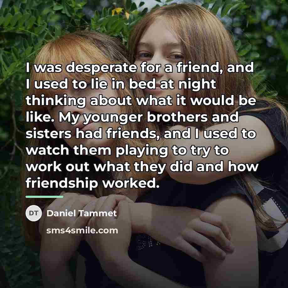 “I was desperate for a friend, and I used to…” quote by Daniel Tammet