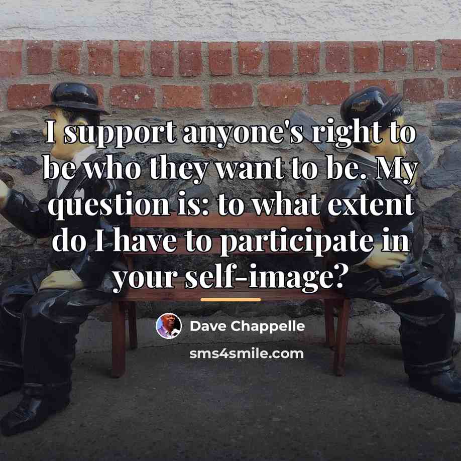 “I support anyone's right to be who they want to…” quote by Dave Chappelle