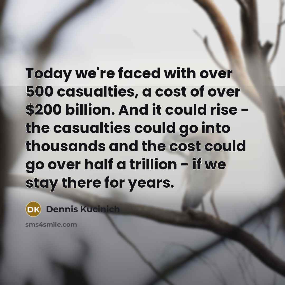 “Today we're faced with over 500 casualties, a cost of…” quote by Dennis Kucinich