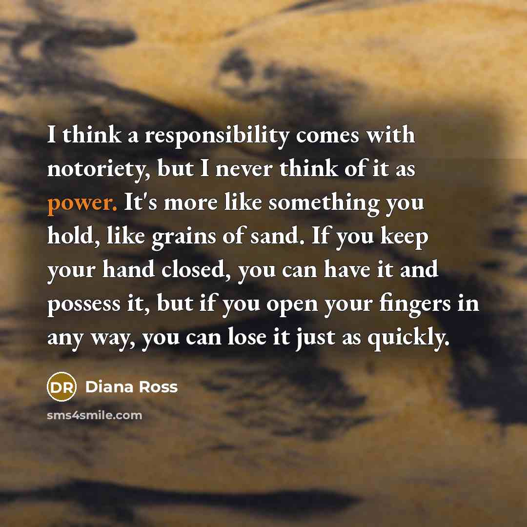 “I think a responsibility comes with notoriety, but I never…” quote by Diana Ross