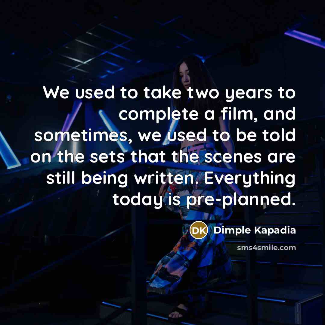 “We used to take two years to complete a film,…” quote by Dimple Kapadia