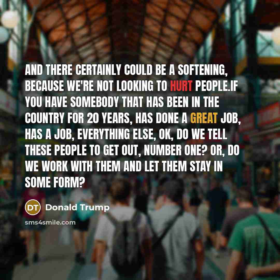 “And there certainly could be a softening, because we're not…” quote by Donald Trump