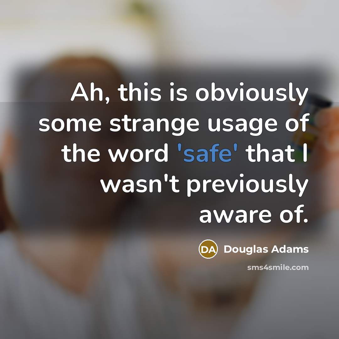 “Ah, this is obviously some strange usage of the word 'safe' that I wasn't previously aware of.” quote by Douglas Adams
