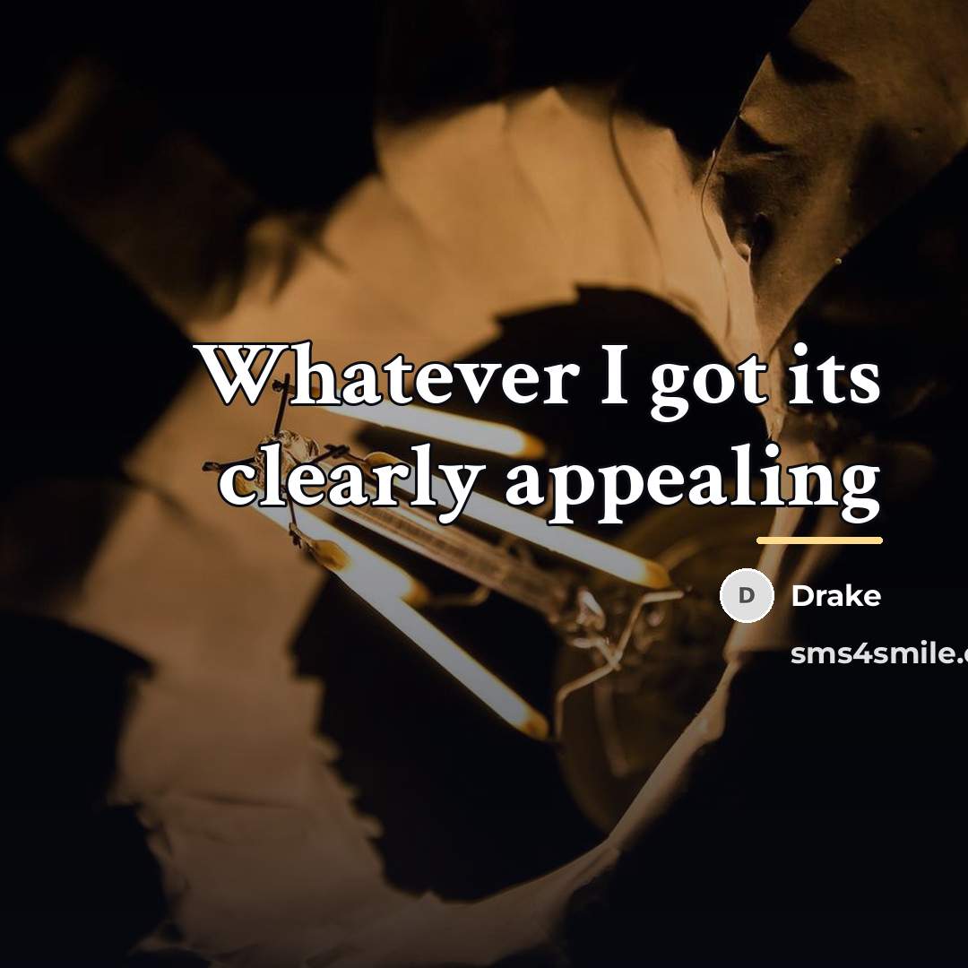 “Whatever I got its clearly appealing…” quote by Drake