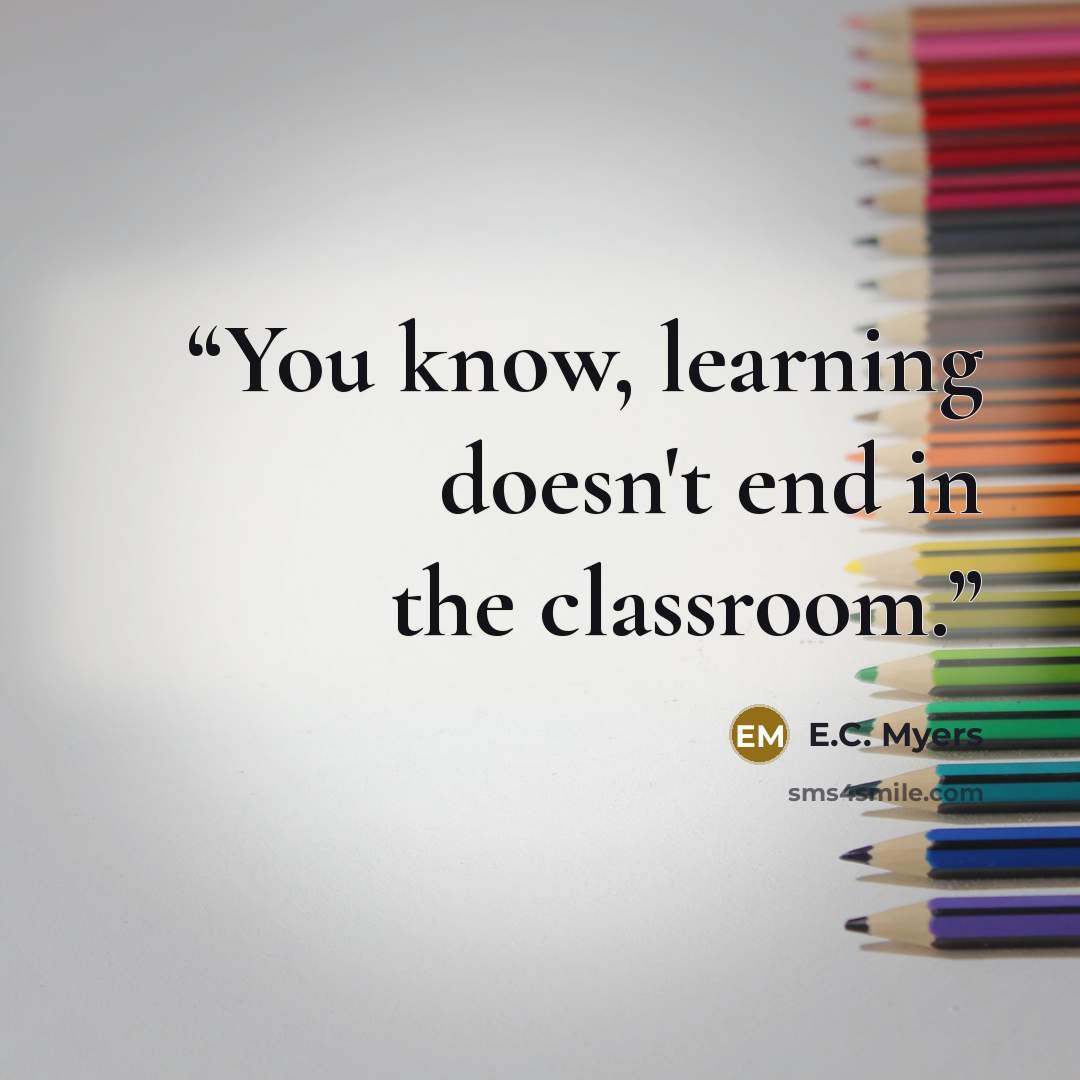 “You know, learning doesn't end in the classroom.” quote by E.C. Myers
