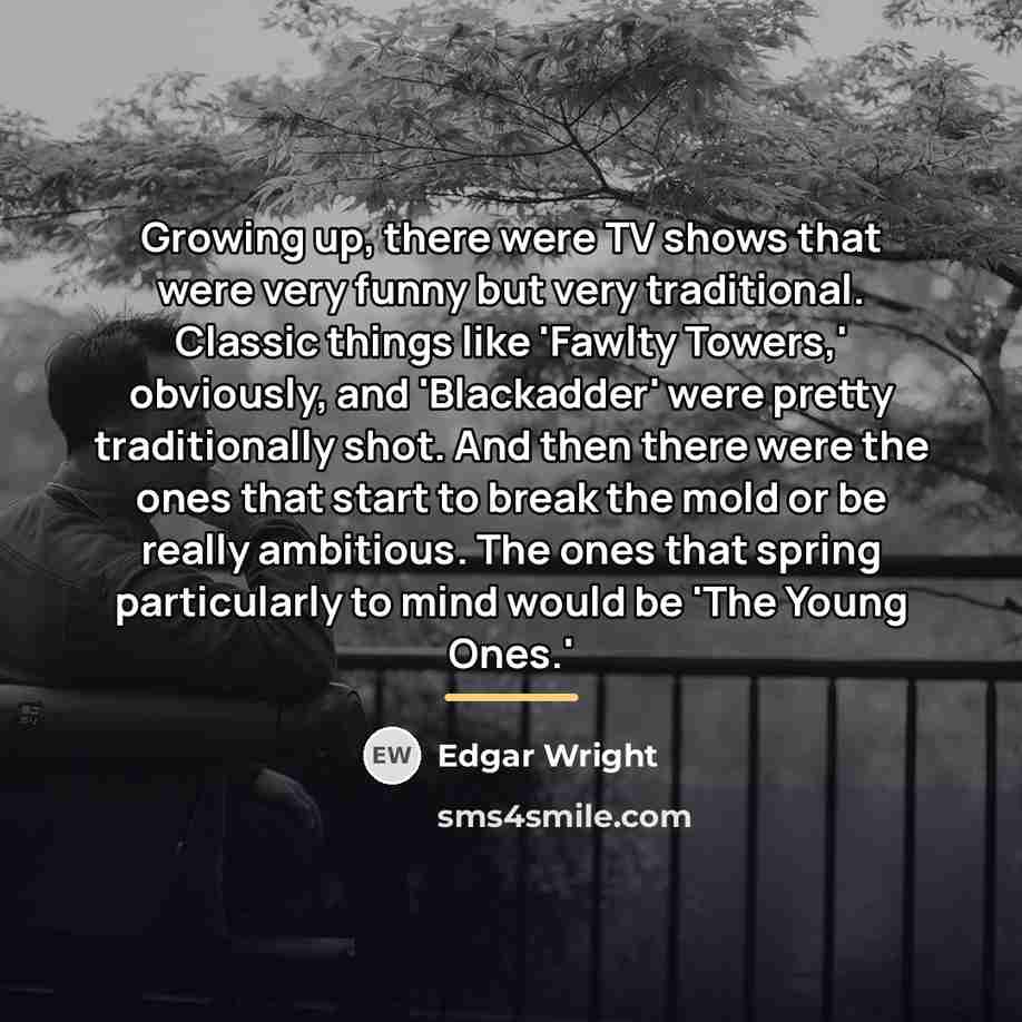 “Growing up, there were TV shows that were very funny…” quote by Edgar Wright