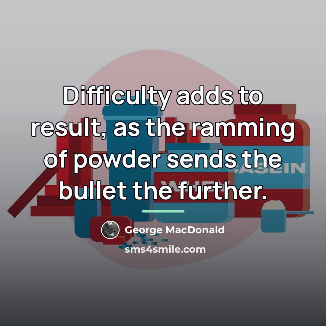 “Difficulty adds to result, as the ramming of powder sends…” quote by George MacDonald