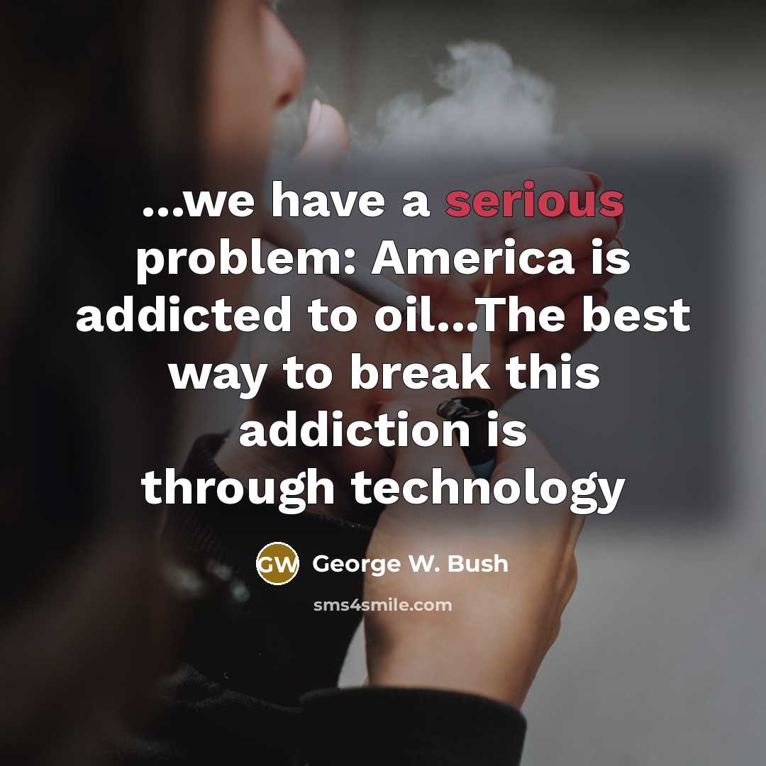 “...we have a serious problem: America is addicted to oil...The…” quote by George W. Bush