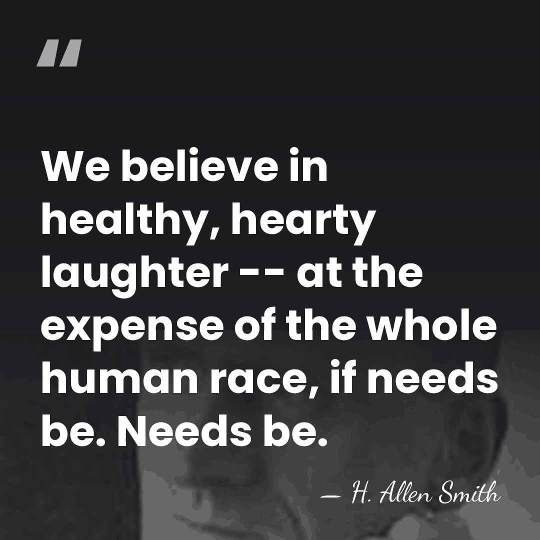 We believe in healthy, hearty laughter -- at the expense of the&hellip; - H. Allen Smith