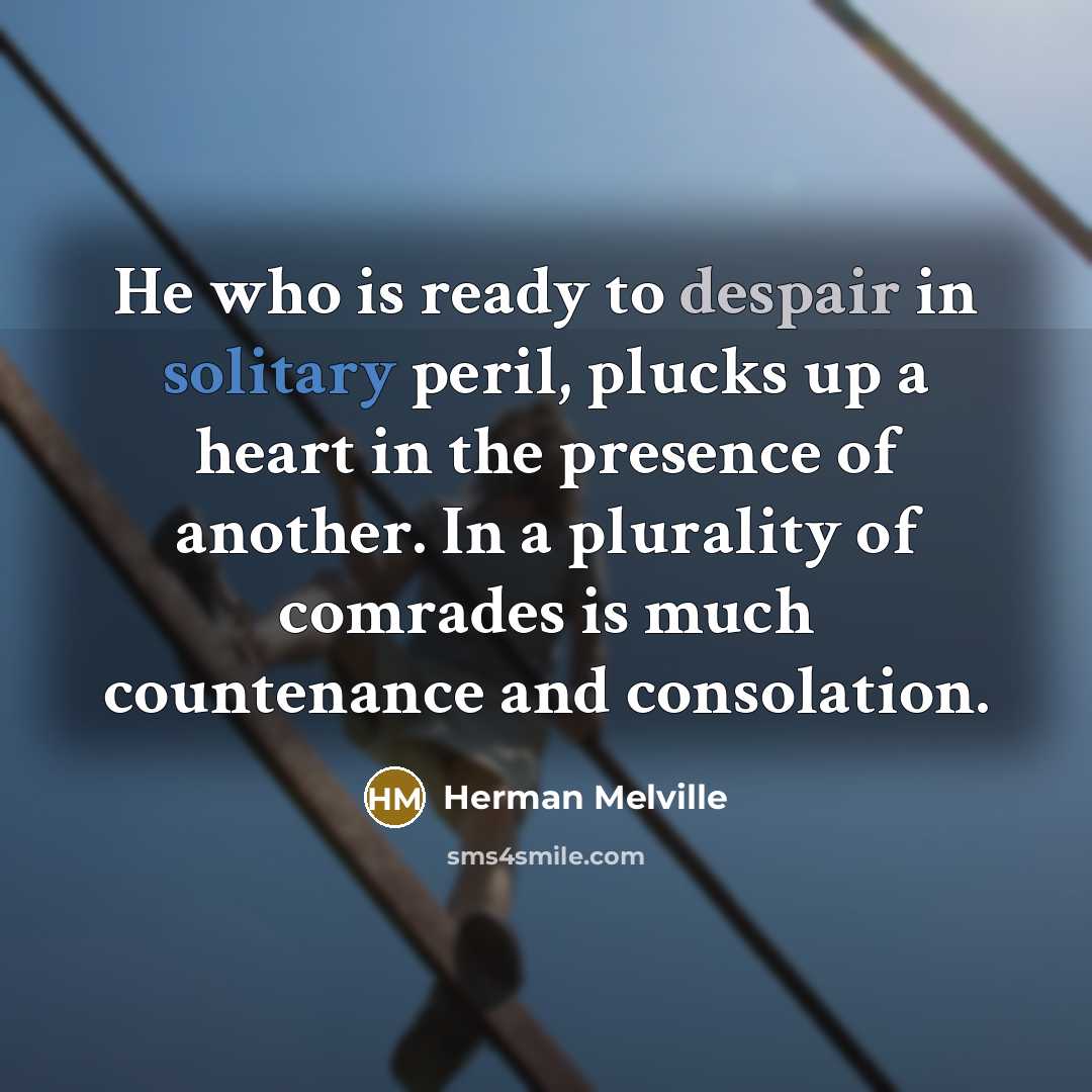 “He who is ready to despair in solitary peril, plucks…” quote by Herman Melville