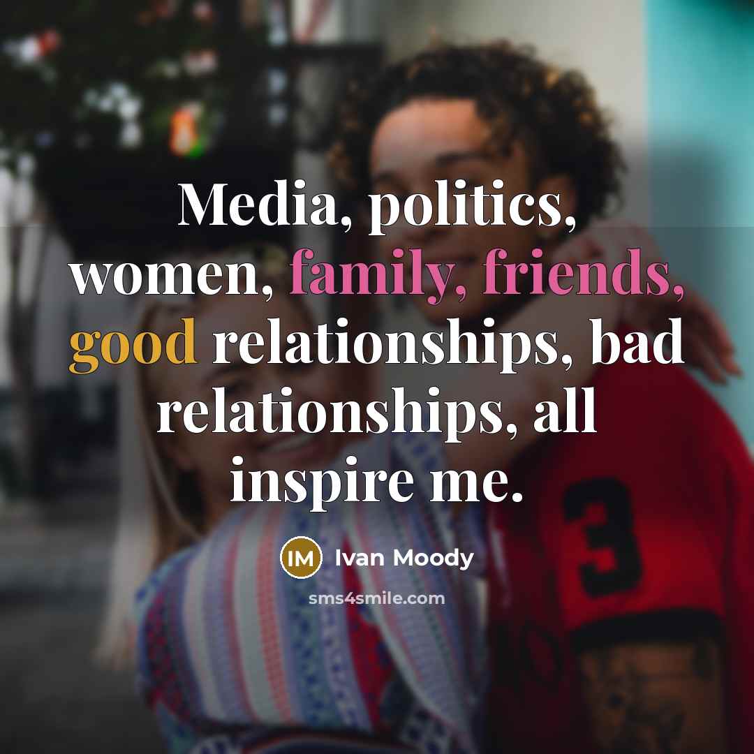 “Media, politics, women, family, friends, good relationships, bad relationships, all…” quote by Ivan Moody