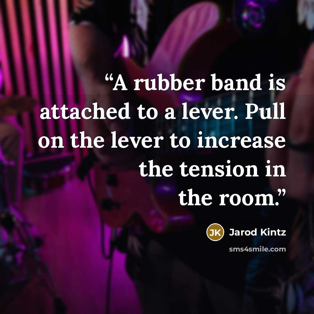 “A rubber band is attached to a lever. Pull on the lever to increase the tension in the room.” quote by Jarod Kintz
