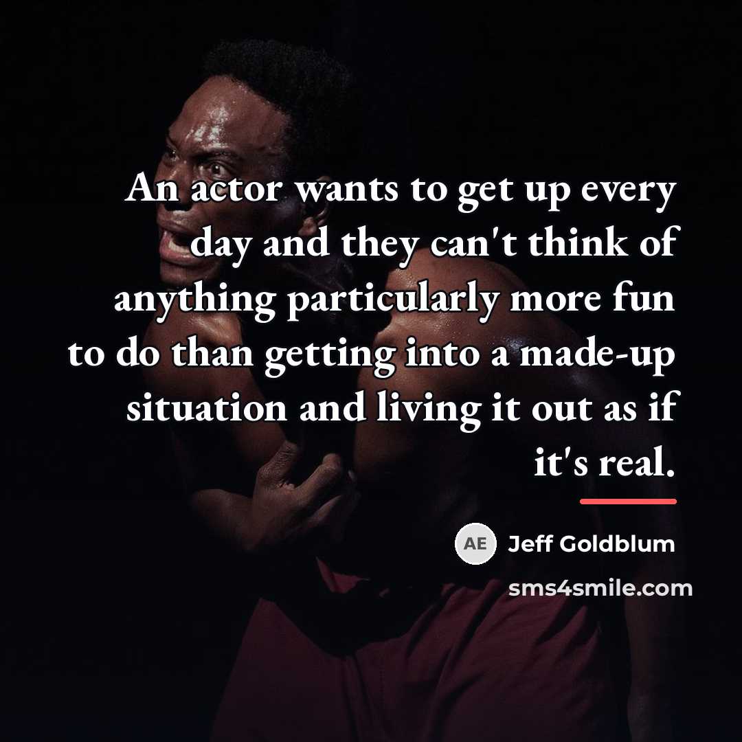 “An actor wants to get up every day and they…” quote by Jeff Goldblum