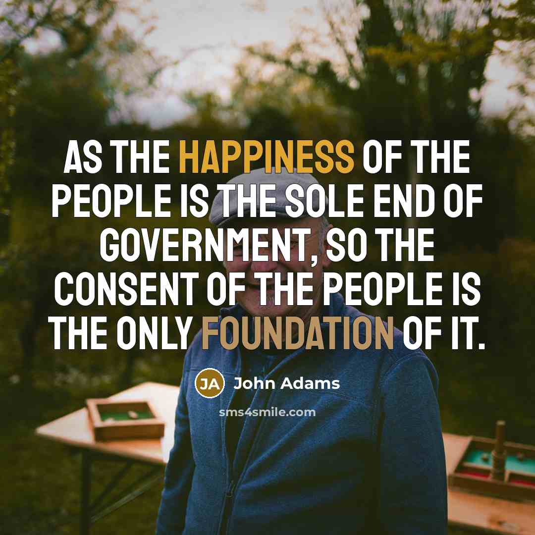 “As the happiness of the people is the sole end…” quote by John Adams