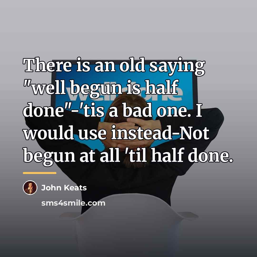 “There is an old saying "well begun is half done"-'tis…” quote by John Keats