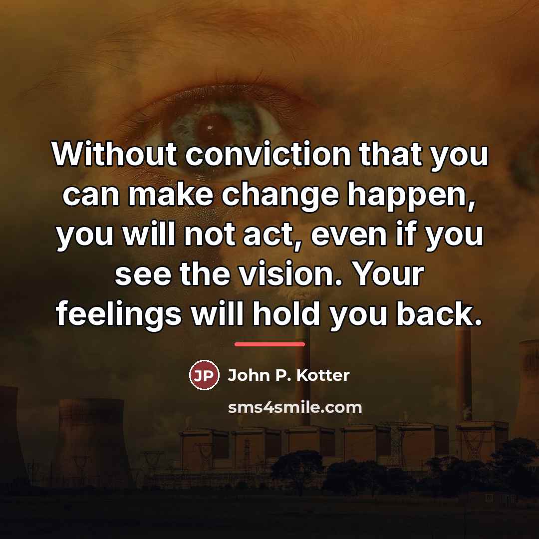 “Without conviction that you can make change happen, you will…” quote by John P. Kotter