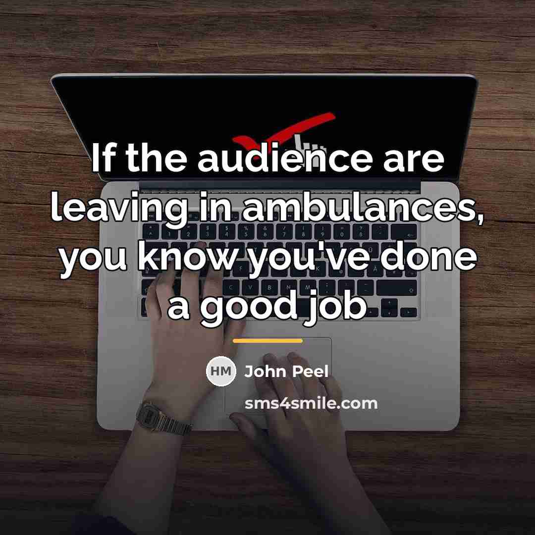 “If the audience are leaving in ambulances, you know you've…” quote by John Peel