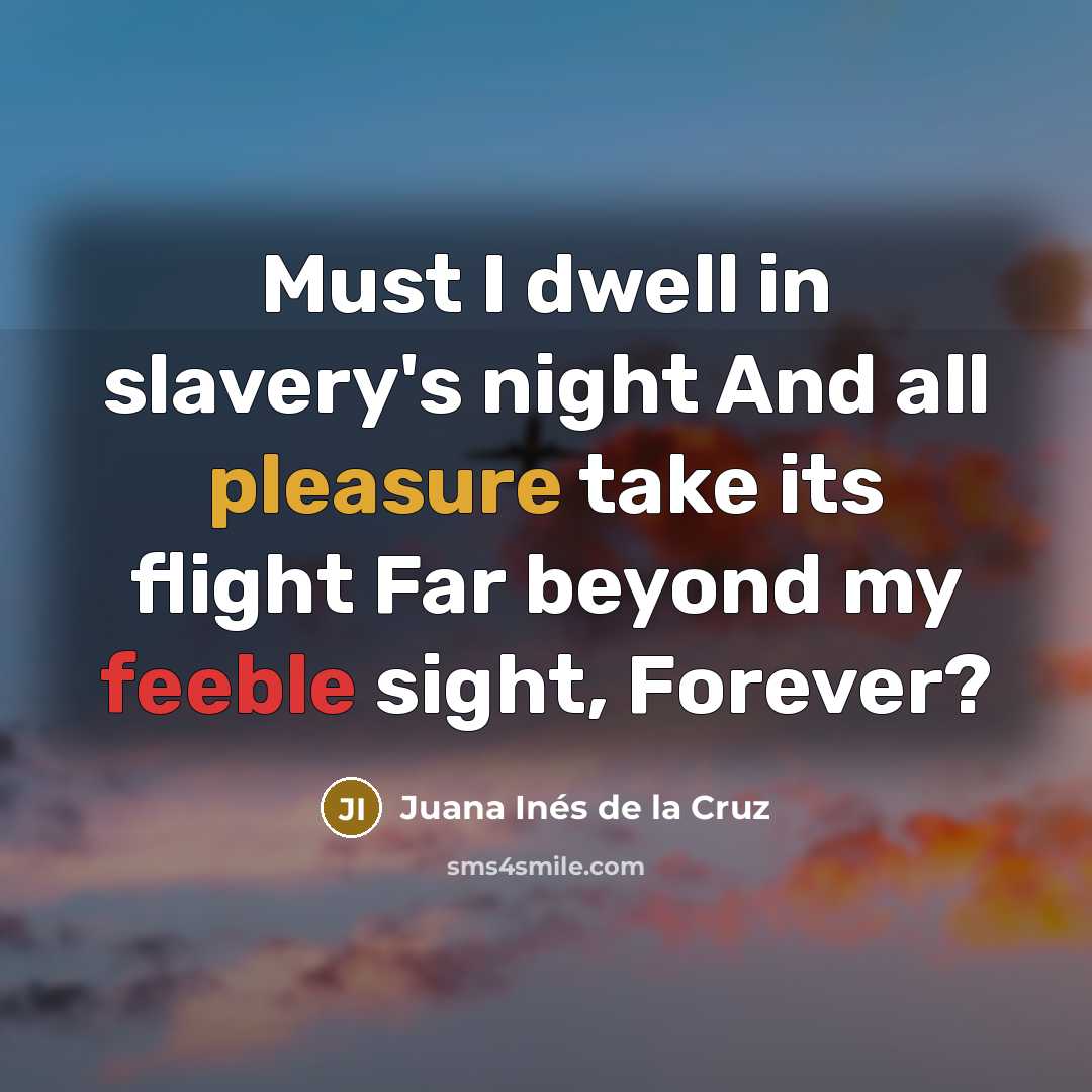 “Must I dwell in slavery's night And all pleasure take…” quote by Juana Inés de la Cruz