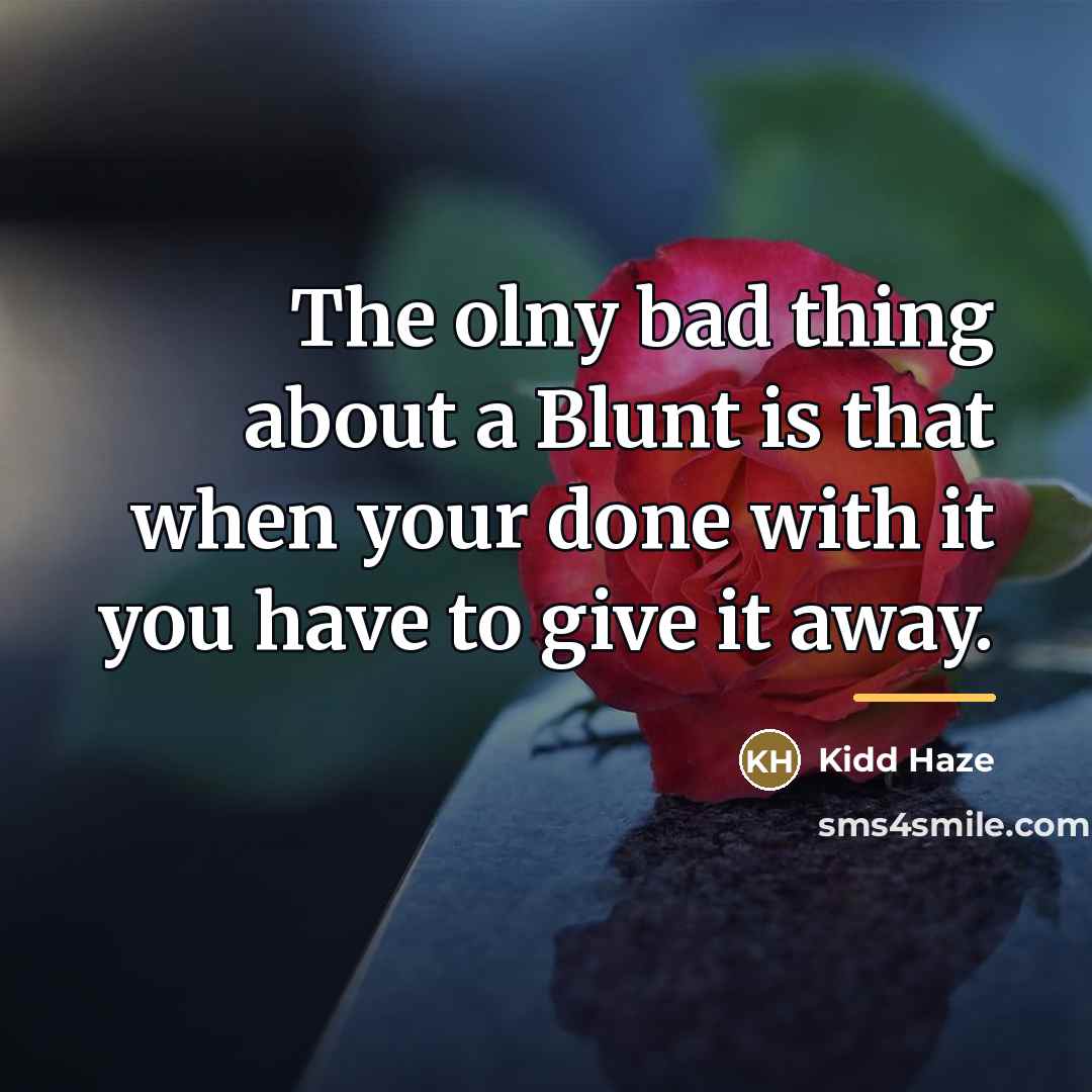 “The olny bad thing about a Blunt is that when…” quote by Kidd Haze