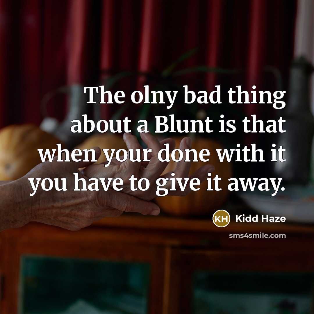 “The olny bad thing about a Blunt is that when your done with it you have to give it away.” quote by Kidd Haze