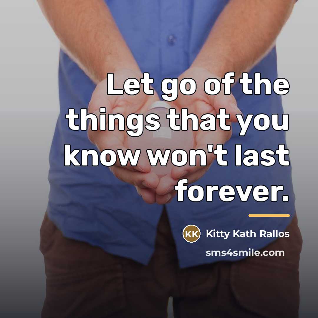 “Let go of the things that you know won't last…” quote by Kitty Kath Rallos