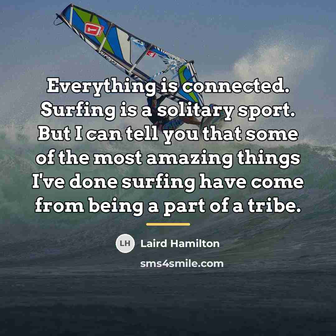“Everything is connected. Surfing is a solitary sport. But I…” quote by Laird Hamilton