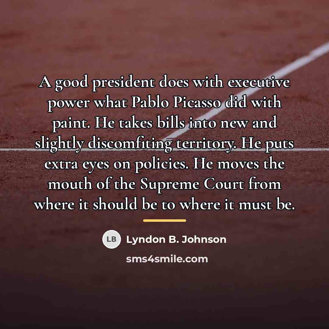“A good president does with executive power what Pablo Picasso…” quote by Lyndon B. Johnson