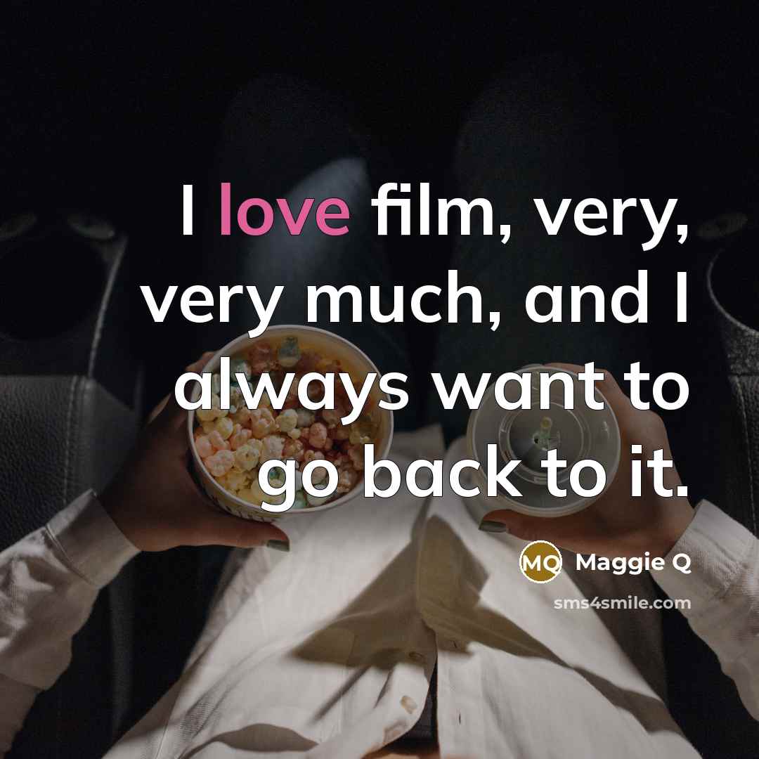 “I love film, very, very much, and I always want…” quote by Maggie Q