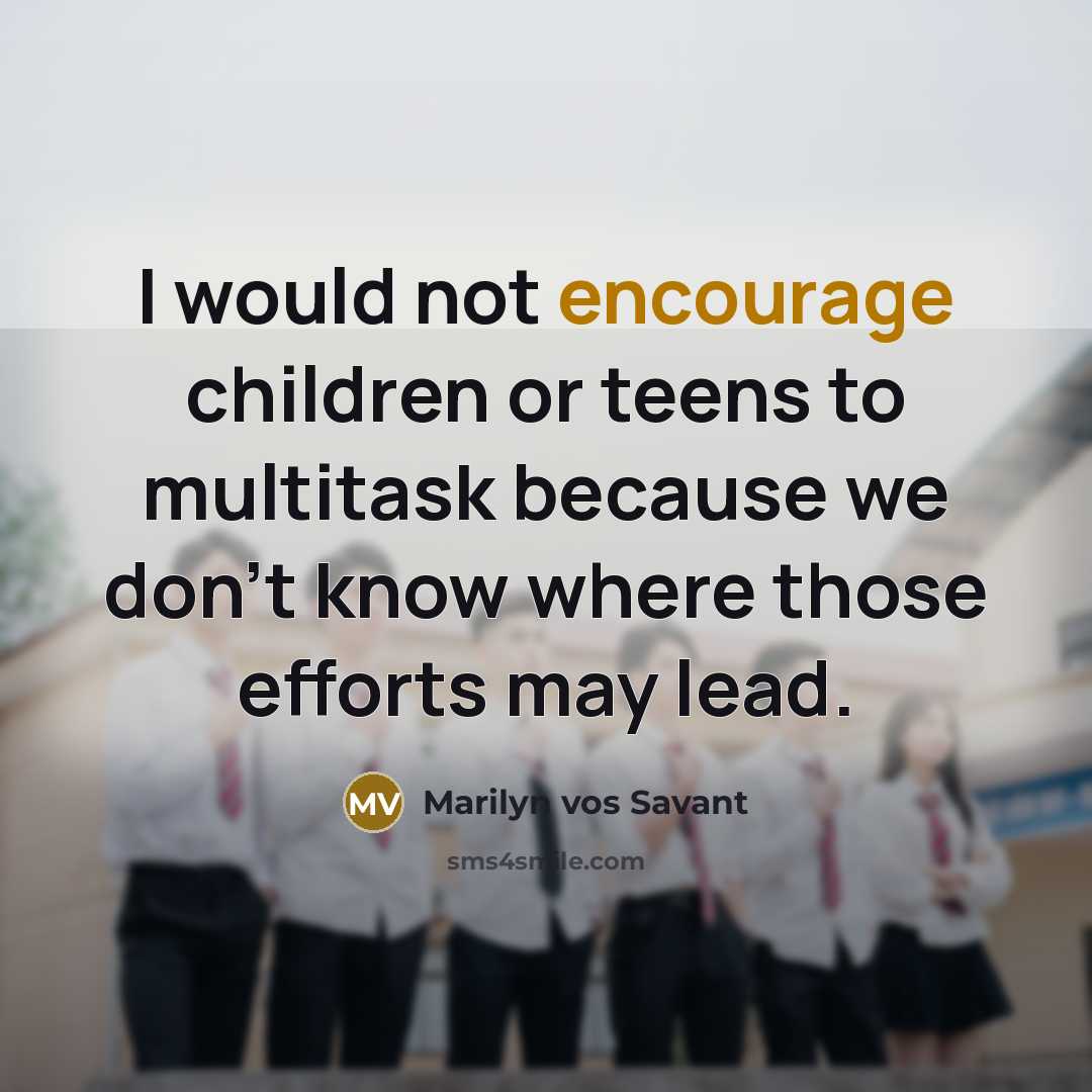 “I would not encourage children or teens to multitask because…” quote by Marilyn vos Savant