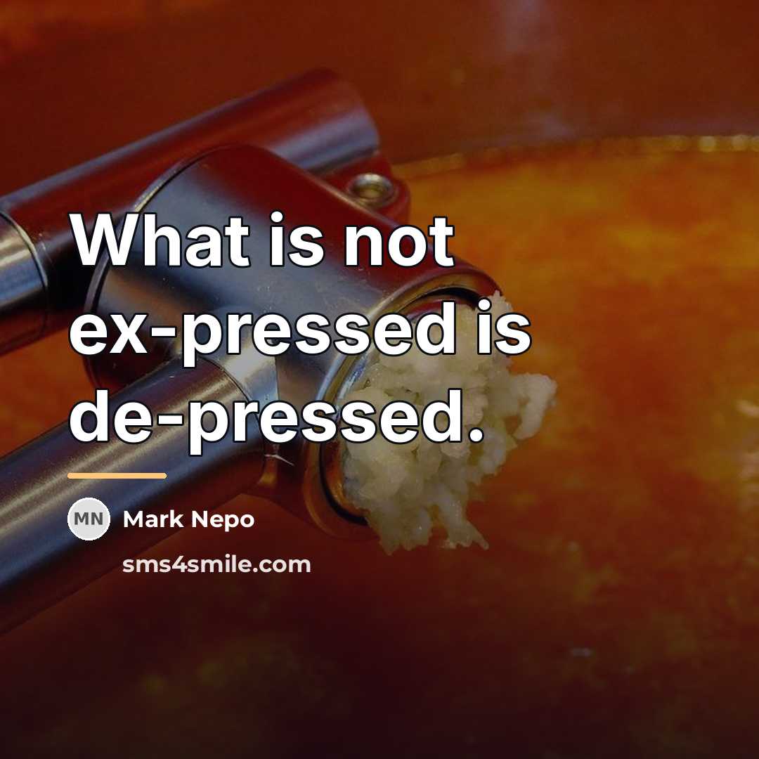“What is not ex-pressed is de-pressed.…” quote by Mark Nepo