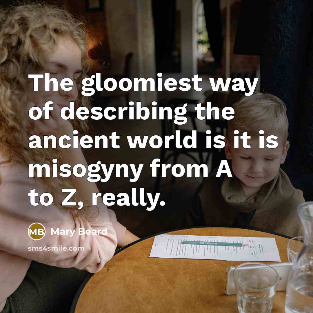 “The gloomiest way of describing the ancient world is it…” quote by Mary Beard