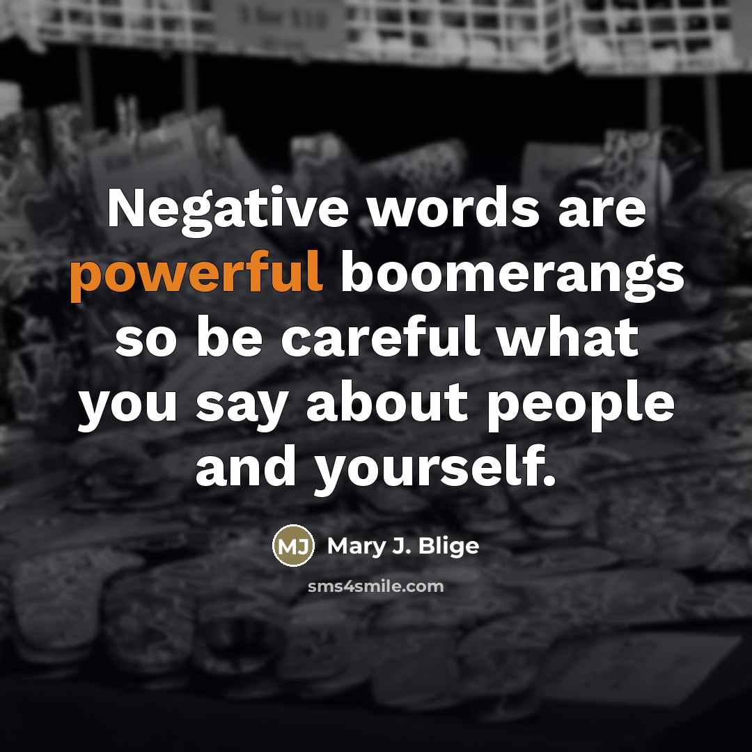 “Negative words are powerful boomerangs so be careful what you…” quote by Mary J. Blige